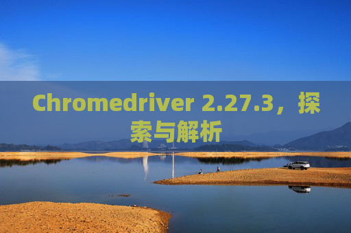 Chromedriver 2.27.3，探索与解析